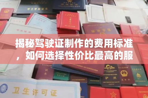 颍上揭秘驾驶证制作的费用标准，如何选择性价比最高的服务？